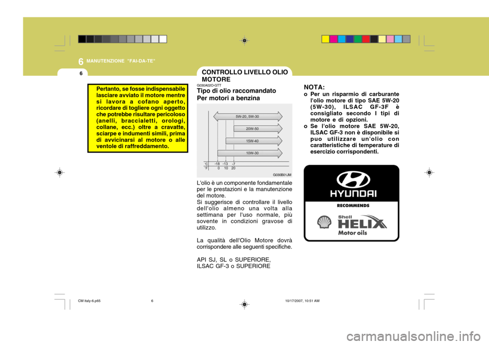 Hyundai Santa Fe 2008 Manuale del proprietario (in Italian) 6
6
MANUTENZIONE "FAI-DA-TE"
CONTROLLO LIVELLO OLIO MOTORE
G030A02O-GTT Tipo di olio raccomandato Per motori a benzina Lolio è un componente fondamentale
per le prestazioni e la manutenzione del mot Hyundai Santa Fe 2008 Manuale del proprietario (in Italian) 6
6
MANUTENZIONE "FAI-DA-TE"
CONTROLLO LIVELLO OLIO MOTORE
G030A02O-GTT Tipo di olio raccomandato Per motori a benzina Lolio è un componente fondamentale
per le prestazioni e la manutenzione del mot
