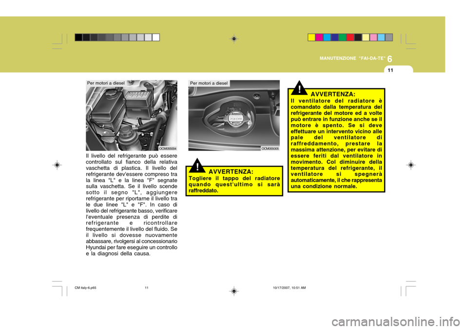 Hyundai Santa Fe 2008 Manuale del proprietario (in Italian) 6
MANUTENZIONE "FAI-DA-TE"
11
!AVVERTENZA:
Togliere il tappo del radiatore
quando questultimo si sarà raffreddato.
Il livello del refrigerante può essere controllato sul fianco della relativa vasch Hyundai Santa Fe 2008 Manuale del proprietario (in Italian) 6
MANUTENZIONE "FAI-DA-TE"
11
!AVVERTENZA:
Togliere il tappo del radiatore
quando questultimo si sarà raffreddato.
Il livello del refrigerante può essere controllato sul fianco della relativa vasch