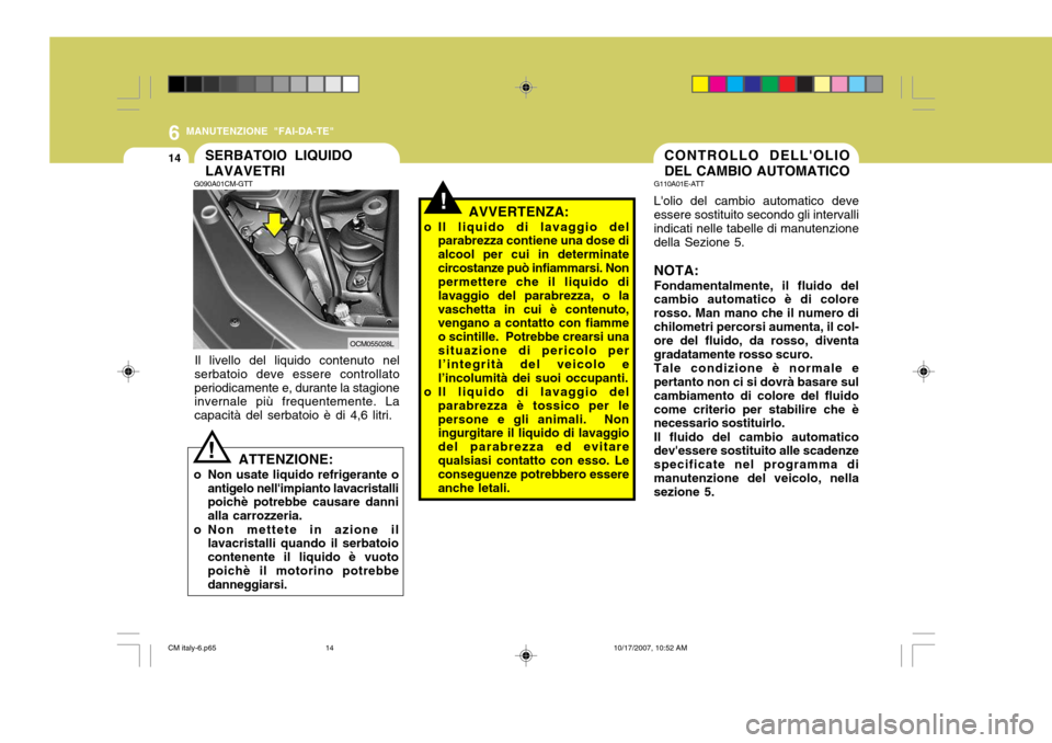 Hyundai Santa Fe 2008 Manuale del proprietario (in Italian) 6
14
MANUTENZIONE "FAI-DA-TE"
CONTROLLO DELLOLIO DEL CAMBIO AUTOMATICO
G110A01E-ATT Lolio del cambio automatico deve essere sostituito secondo gli intervalli indicati nelle tabelle di manutenzionede Hyundai Santa Fe 2008 Manuale del proprietario (in Italian) 6
14
MANUTENZIONE "FAI-DA-TE"
CONTROLLO DELLOLIO DEL CAMBIO AUTOMATICO
G110A01E-ATT Lolio del cambio automatico deve essere sostituito secondo gli intervalli indicati nelle tabelle di manutenzionede