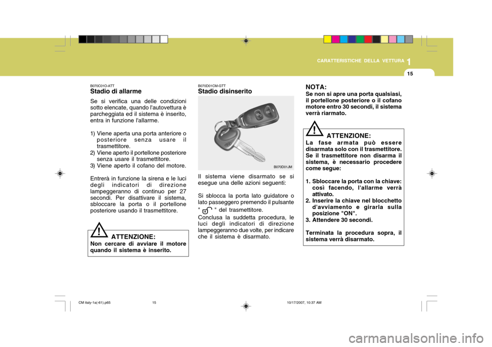 Hyundai Santa Fe 2008  Manuale del proprietario (in Italian) 1
CARATTERISTICHE DELLA VETTURA
15
B070D01CM-GTT Stadio disinserito Il sistema viene disarmato se si
esegue una delle azioni seguenti:
Si sblocca la porta lato guidatore o
lato passeggero premendo il 