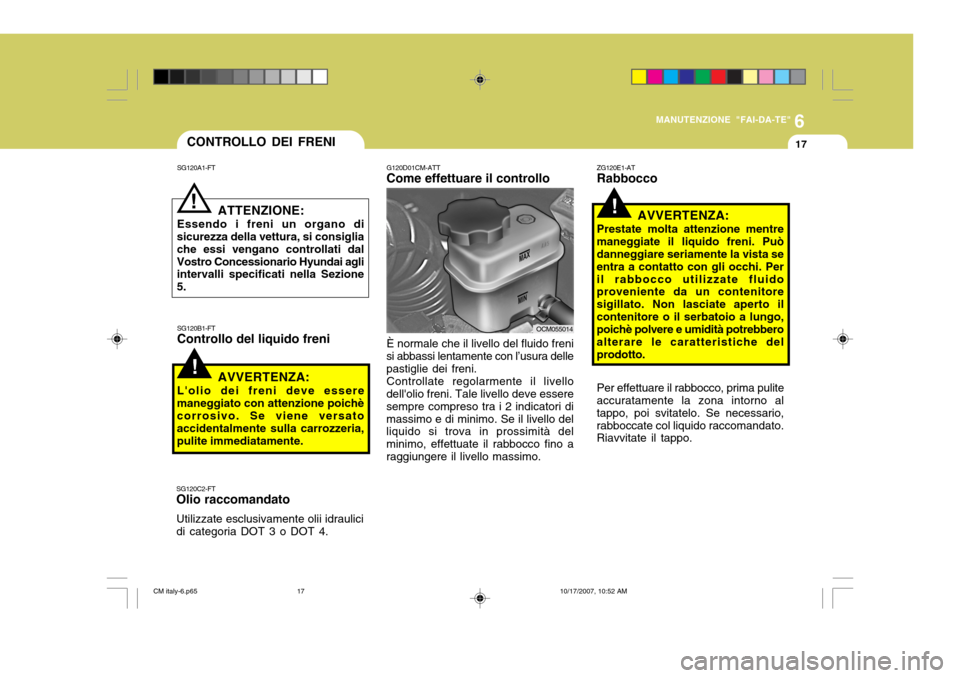 Hyundai Santa Fe 2008 Manuale del proprietario (in Italian) 6
MANUTENZIONE "FAI-DA-TE"
17
G120D01CM-ATT Come effettuare il controllo
OCM055014
CONTROLLO DEI FRENI
!
SG120A1-FT
ATTENZIONE:
Essendo i freni un organo di
sicurezza della vettura, si consiglia che e Hyundai Santa Fe 2008 Manuale del proprietario (in Italian) 6
MANUTENZIONE "FAI-DA-TE"
17
G120D01CM-ATT Come effettuare il controllo
OCM055014
CONTROLLO DEI FRENI
!
SG120A1-FT
ATTENZIONE:
Essendo i freni un organo di
sicurezza della vettura, si consiglia che e