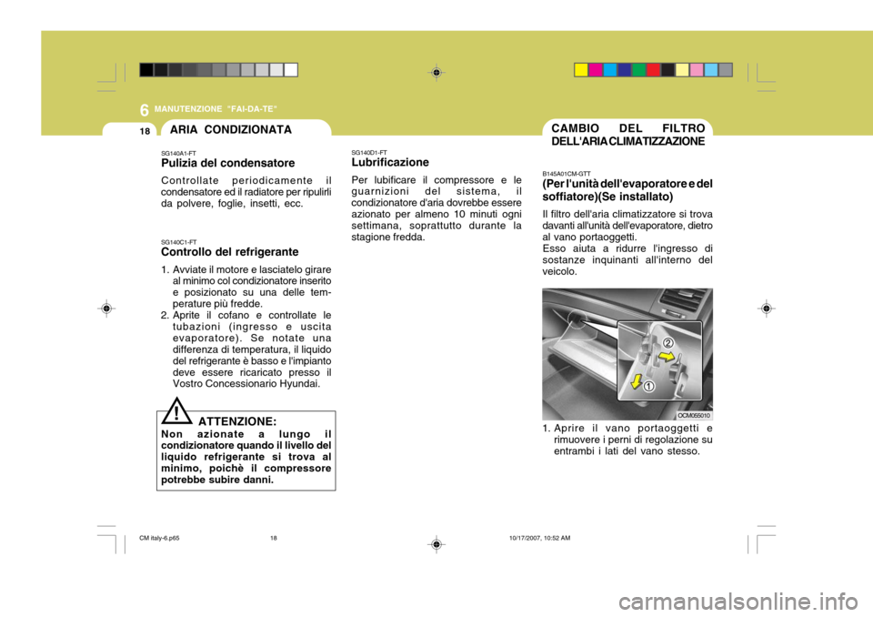 Hyundai Santa Fe 2008  Manuale del proprietario (in Italian) 6
18
MANUTENZIONE "FAI-DA-TE"
CAMBIO DEL FILTRO DELLARIA CLIMATIZZAZIONE
B145A01CM-GTT (Per lunità dellevaporatore e del
soffiatore)(Se installato)
Il filtro dellaria climatizzatore si trova
dava