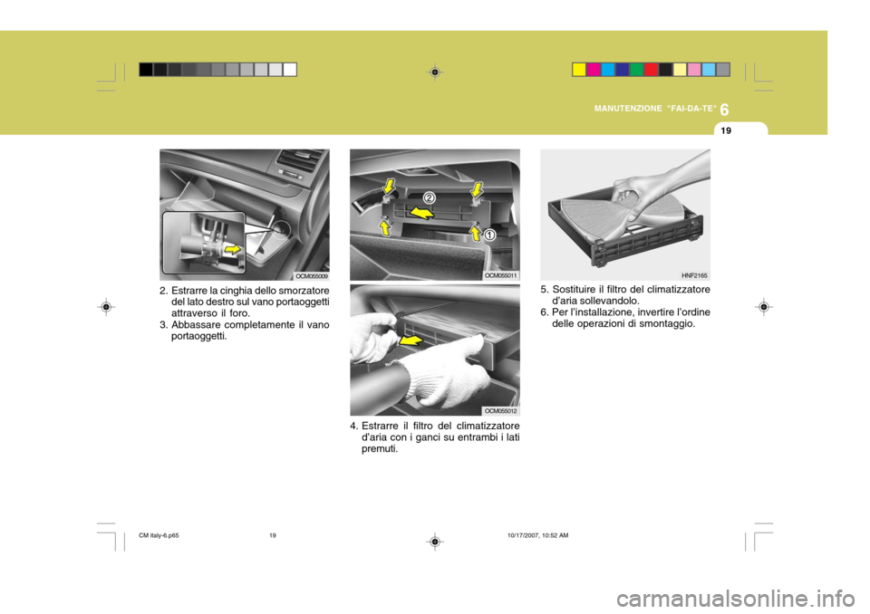 Hyundai Santa Fe 2008  Manuale del proprietario (in Italian) 6
MANUTENZIONE "FAI-DA-TE"
19
4. Estrarre il filtro del climatizzatore
d’aria con i ganci su entrambi i lati premuti. OCM055011
2. Estrarre la cinghia dello smorzatore
del lato destro sul vano porta