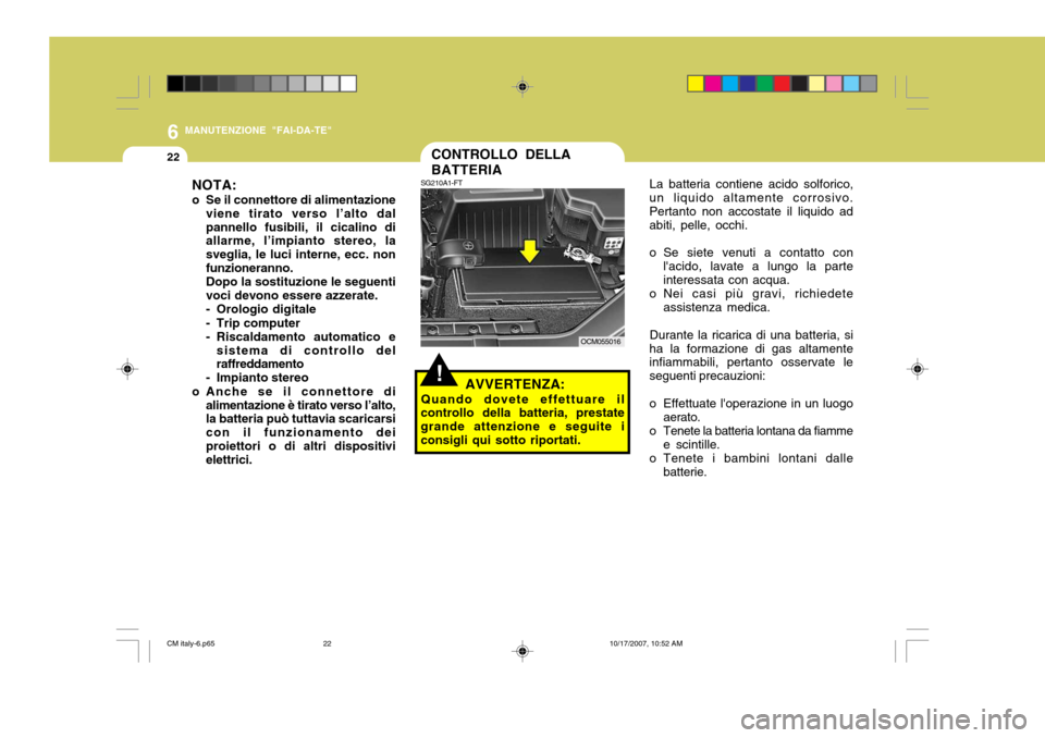 Hyundai Santa Fe 2008  Manuale del proprietario (in Italian) 6
22
MANUTENZIONE "FAI-DA-TE"
CONTROLLO DELLA BATTERIALa batteria contiene acido solforico,
un liquido altamente corrosivo. Pertanto non accostate il liquido ad abiti, pelle, occhi. 
o Se siete venuti