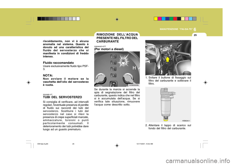 Hyundai Santa Fe 2008  Manuale del proprietario (in Italian) 6
MANUTENZIONE "FAI-DA-TE"
25RIMOZIONE DELLACQUA PRESENTE NEL FILTRO DELCARBURANTE
G300A02O-GTT (Per motori a diesel)
Se durante la marcia si accende la spia di segnalazione del filtro del carburante
