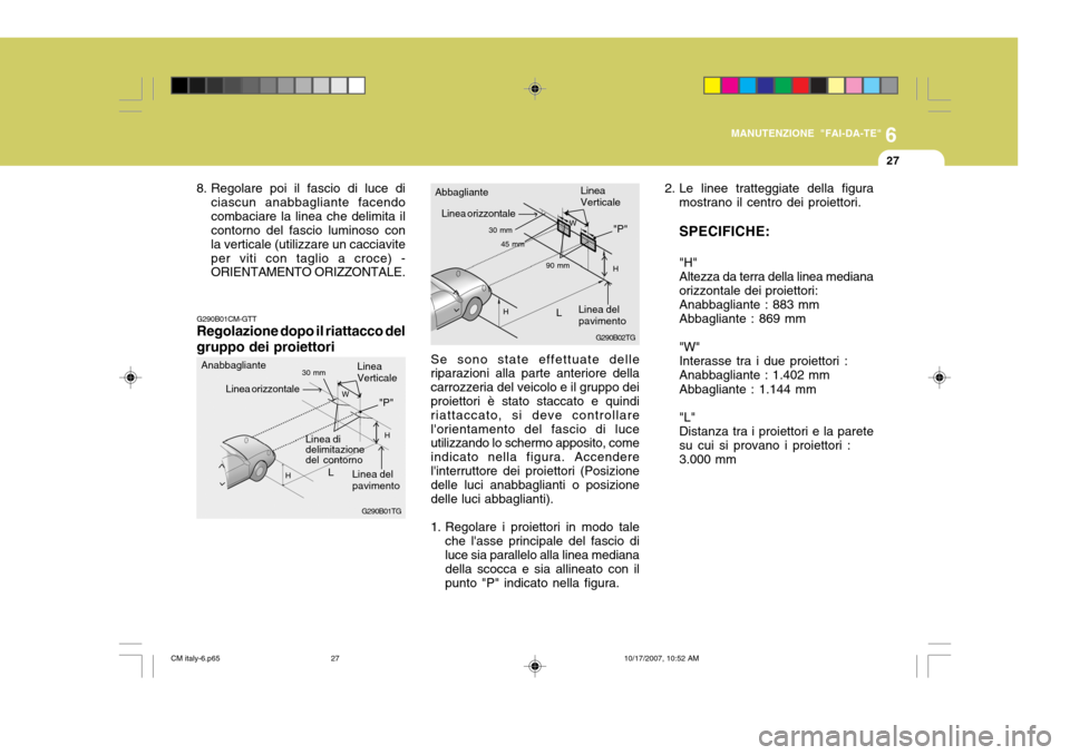 Hyundai Santa Fe 2008  Manuale del proprietario (in Italian) 6
MANUTENZIONE "FAI-DA-TE"
27
G290B01TG
L W
H
H
"P"
G290B01CM-GTT Regolazione dopo il riattacco del gruppo dei proiettori
Linea di delimitazione del contornoLinea del pavimento
Linea orizzontale
Linea