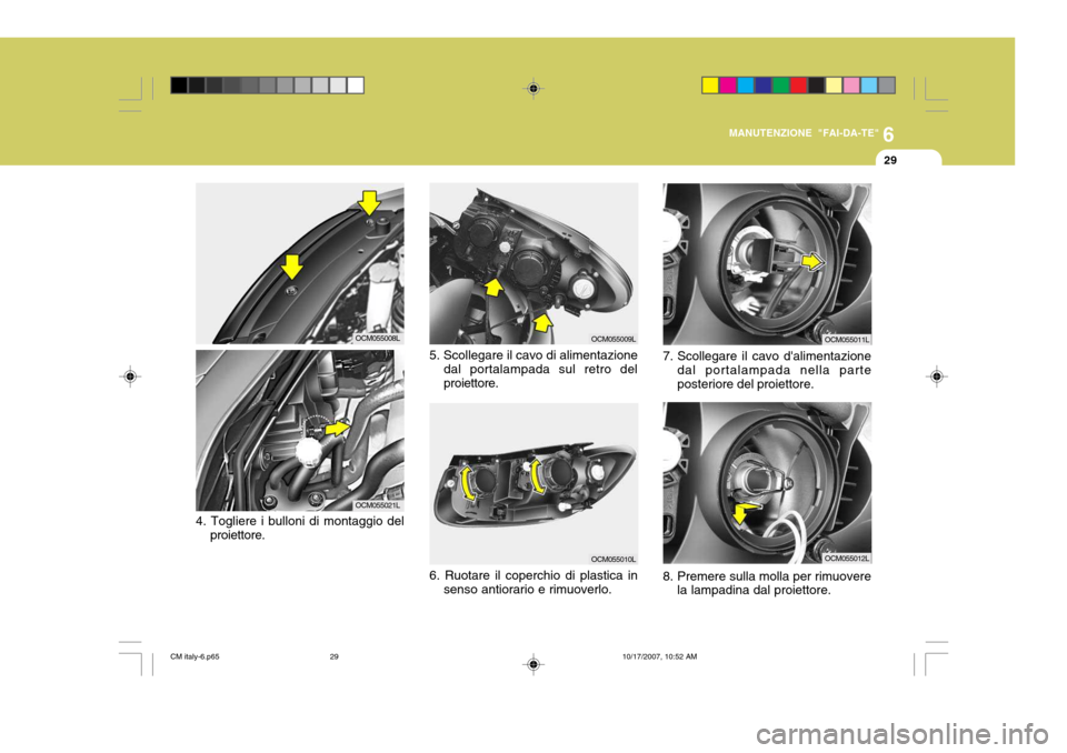 Hyundai Santa Fe 2008 Manuale del proprietario (in Italian) 6
MANUTENZIONE "FAI-DA-TE"
29
4. Togliere i bulloni di montaggio del proiettore.
OCM055009L
OCM055010L
5. Scollegare il cavo di alimentazione
dal portalampada sul retro del proiettore.
OCM055008L
OCM0 Hyundai Santa Fe 2008 Manuale del proprietario (in Italian) 6
MANUTENZIONE "FAI-DA-TE"
29
4. Togliere i bulloni di montaggio del proiettore.
OCM055009L
OCM055010L
5. Scollegare il cavo di alimentazione
dal portalampada sul retro del proiettore.
OCM055008L
OCM0