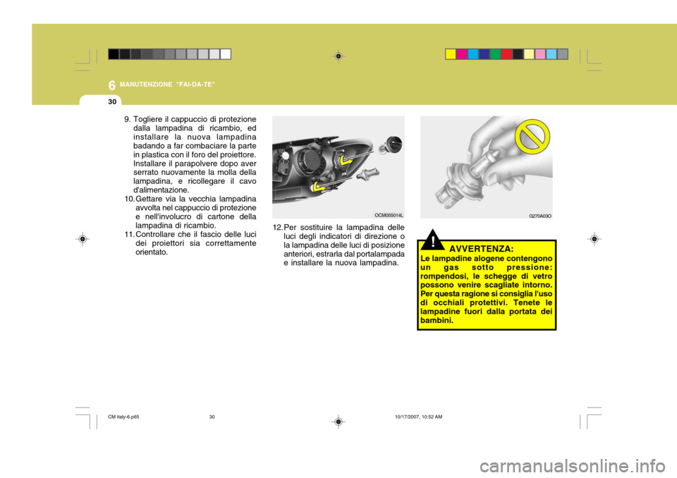 Hyundai Santa Fe 2008 Manuale del proprietario (in Italian) 6
30
MANUTENZIONE "FAI-DA-TE"
G270A03O
!AVVERTENZA:
Le lampadine alogene contengono
un gas sotto pressione: rompendosi, le schegge di vetro possono venire scagliate intorno. Per questa ragione si cons Hyundai Santa Fe 2008 Manuale del proprietario (in Italian) 6
30
MANUTENZIONE "FAI-DA-TE"
G270A03O
!AVVERTENZA:
Le lampadine alogene contengono
un gas sotto pressione: rompendosi, le schegge di vetro possono venire scagliate intorno. Per questa ragione si cons