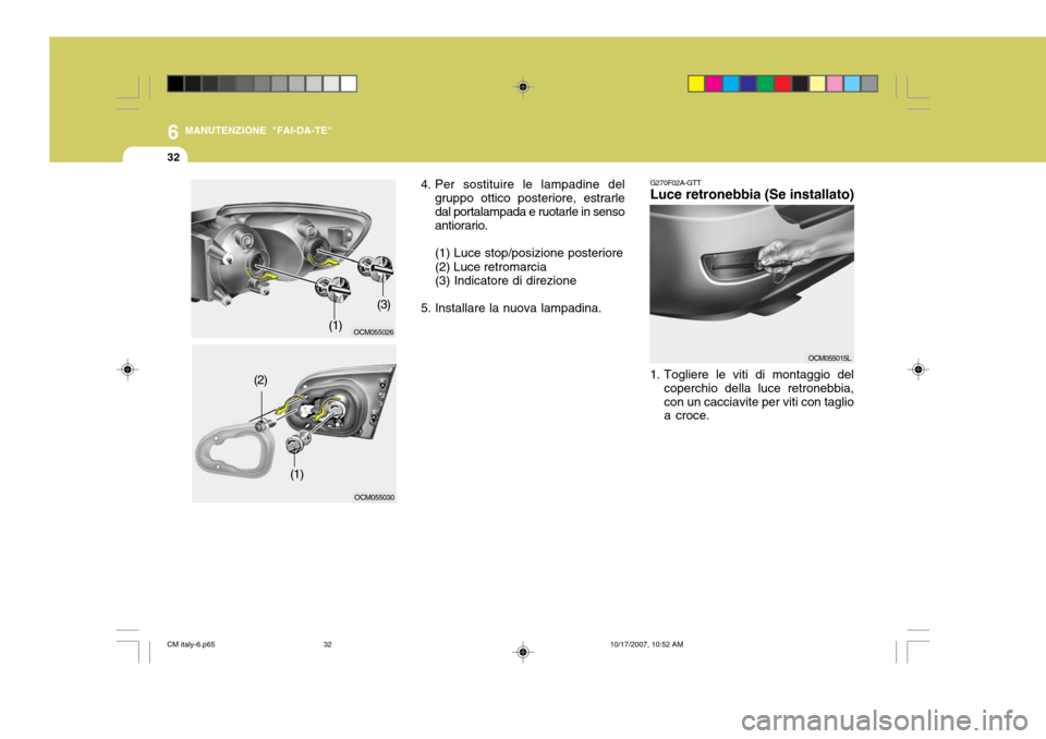 Hyundai Santa Fe 2008  Manuale del proprietario (in Italian) 6
32
MANUTENZIONE "FAI-DA-TE"
1. Togliere le viti di montaggio delcoperchio della luce retronebbia, con un cacciavite per viti con taglio a croce.
G270F02A-GTTLuce retronebbia (Se installato)
OCM05501