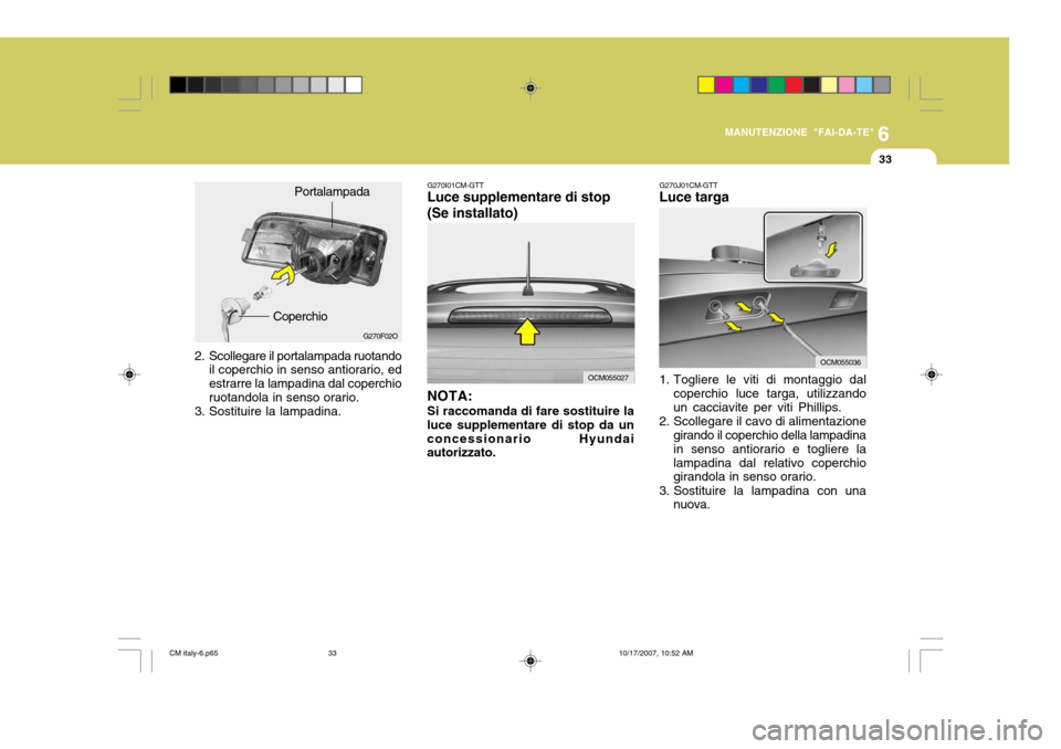Hyundai Santa Fe 2008 Manuale del proprietario (in Italian) 6
MANUTENZIONE "FAI-DA-TE"
33
2. Scollegare il portalampada ruotando
il coperchio in senso antiorario, ed estrarre la lampadina dal coperchioruotandola in senso orario.
3. Sostituire la lampadina. G27 Hyundai Santa Fe 2008 Manuale del proprietario (in Italian) 6
MANUTENZIONE "FAI-DA-TE"
33
2. Scollegare il portalampada ruotando
il coperchio in senso antiorario, ed estrarre la lampadina dal coperchioruotandola in senso orario.
3. Sostituire la lampadina. G27