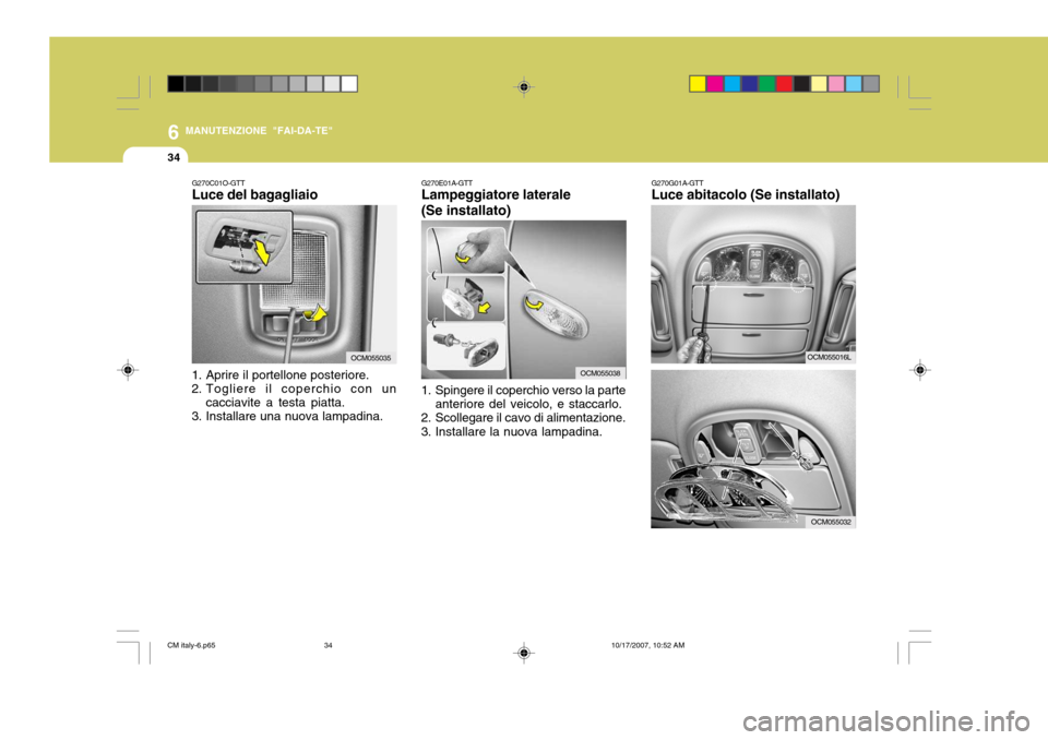 Hyundai Santa Fe 2008 Manuale del proprietario (in Italian) 6
34
MANUTENZIONE "FAI-DA-TE"
G270E01A-GTT Lampeggiatore laterale (Se installato)
1. Spingere il coperchio verso la parte anteriore del veicolo, e staccarlo.
2. Scollegare il cavo di alimentazione.
3 Hyundai Santa Fe 2008 Manuale del proprietario (in Italian) 6
34
MANUTENZIONE "FAI-DA-TE"
G270E01A-GTT Lampeggiatore laterale (Se installato)
1. Spingere il coperchio verso la parte anteriore del veicolo, e staccarlo.
2. Scollegare il cavo di alimentazione.
3