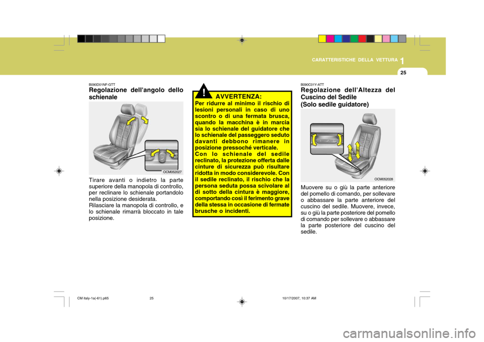 Hyundai Santa Fe 2008  Manuale del proprietario (in Italian) 1
CARATTERISTICHE DELLA VETTURA
25
!
B090D01NF-GTT Regolazione dellangolo dello schienale
Tirare avanti o indietro la parte
superiore della manopola di controllo, per reclinare lo schienale portandol