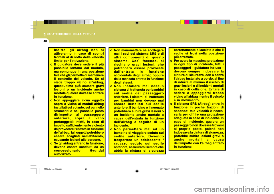 Hyundai Santa Fe 2008  Manuale del proprietario (in Italian) 1CARATTERISTICHE DELLA VETTURA
48
Inoltre, gli airbag non si attiveranno in caso di scontrifrontali al di sotto della velocità limite per lattivazione.
o Il guidatore deve sedere il più possibile l