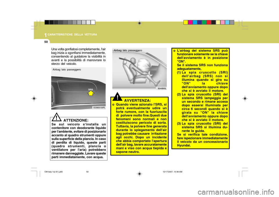 Hyundai Santa Fe 2008  Manuale del proprietario (in Italian) 1CARATTERISTICHE DELLA VETTURA
50
!
ATTENZIONE:
Se sul veicolo sinstalla un contenitore con deodorante liquido per lambiente, evitare di posizionarloaccanto al quadro strumenti oppure sulla superfic