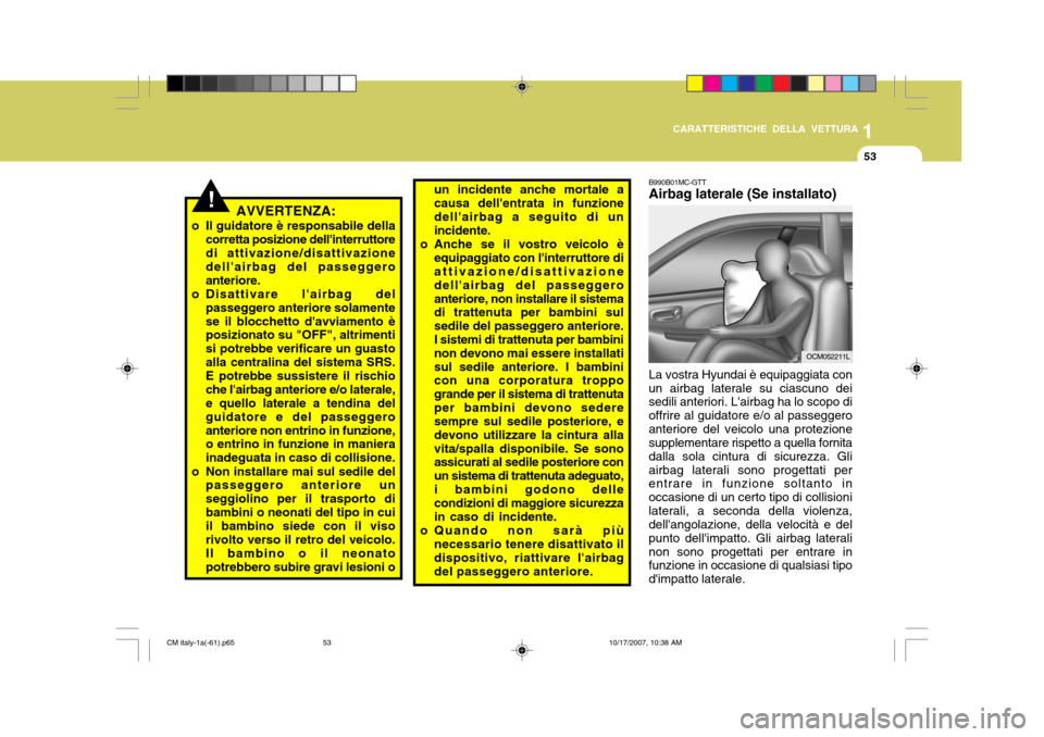 Hyundai Santa Fe 2008  Manuale del proprietario (in Italian) 1
CARATTERISTICHE DELLA VETTURA
53
!
B990B01MC-GTT Airbag laterale (Se installato) La vostra Hyundai è equipaggiata con un airbag laterale su ciascuno dei sedili anteriori. Lairbag ha lo scopo di of