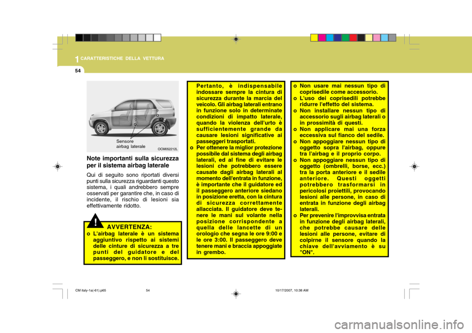 Hyundai Santa Fe 2008  Manuale del proprietario (in Italian) 1CARATTERISTICHE DELLA VETTURA
54
!
OCM052212L
Sensore airbag laterale
AVVERTENZA:
o Lairbag laterale è un sistema aggiuntivo rispetto ai sistemi delle cinture di sicurezza a tre punti del guidatore