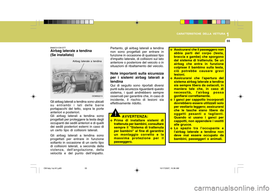 Hyundai Santa Fe 2008  Manuale del proprietario (in Italian) 1
CARATTERISTICHE DELLA VETTURA
55
OCM052213
Airbag laterale a tendina
B990C01CM-GTT Airbag laterale a tendina (Se installato)
Gli airbag laterali a tendina sono ubicati su entrambi i lati delle barre