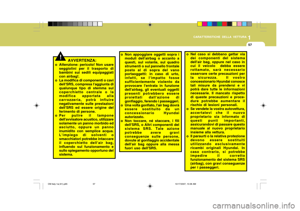 Hyundai Santa Fe 2008  Manuale del proprietario (in Italian) 1
CARATTERISTICHE DELLA VETTURA
57
o Non appoggiare oggetti sopra i
moduli dellairbag o accanto a questi, sul volante, sul quadro strumenti o sul pannello frontaleposto al di sopra del vano portaogge