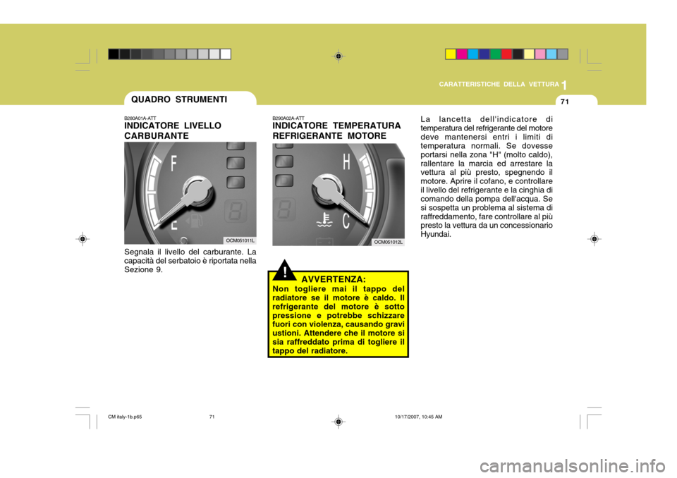 Hyundai Santa Fe 2008  Manuale del proprietario (in Italian) 1
CARATTERISTICHE DELLA VETTURA
71QUADRO STRUMENTI
B280A01A-ATT INDICATORE LIVELLO CARBURANTE Segnala il livello del carburante. La capacità del serbatoio è riportata nellaSezione 9.
!
B290A02A-ATT 