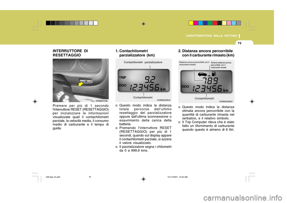 Hyundai Santa Fe 2008  Manuale del proprietario (in Italian) 1
CARATTERISTICHE DELLA VETTURA
75
Premere per più di 1 secondo linterruttore RESET (RESETTAGGIO) per inizializzare le informazioni visualizzate quali il contachilometriparziale, la velocità media,