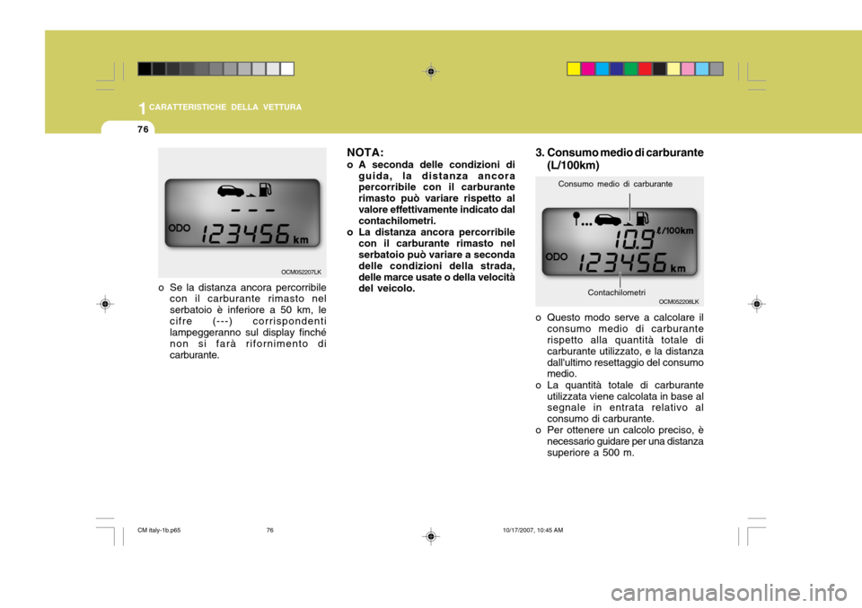 Hyundai Santa Fe 2008  Manuale del proprietario (in Italian) 1CARATTERISTICHE DELLA VETTURA
76
OCM052207LK NOTA: 
o A seconda delle condizioni di
guida, la distanza ancora percorribile con il carburante rimasto può variare rispetto alvalore effettivamente indi