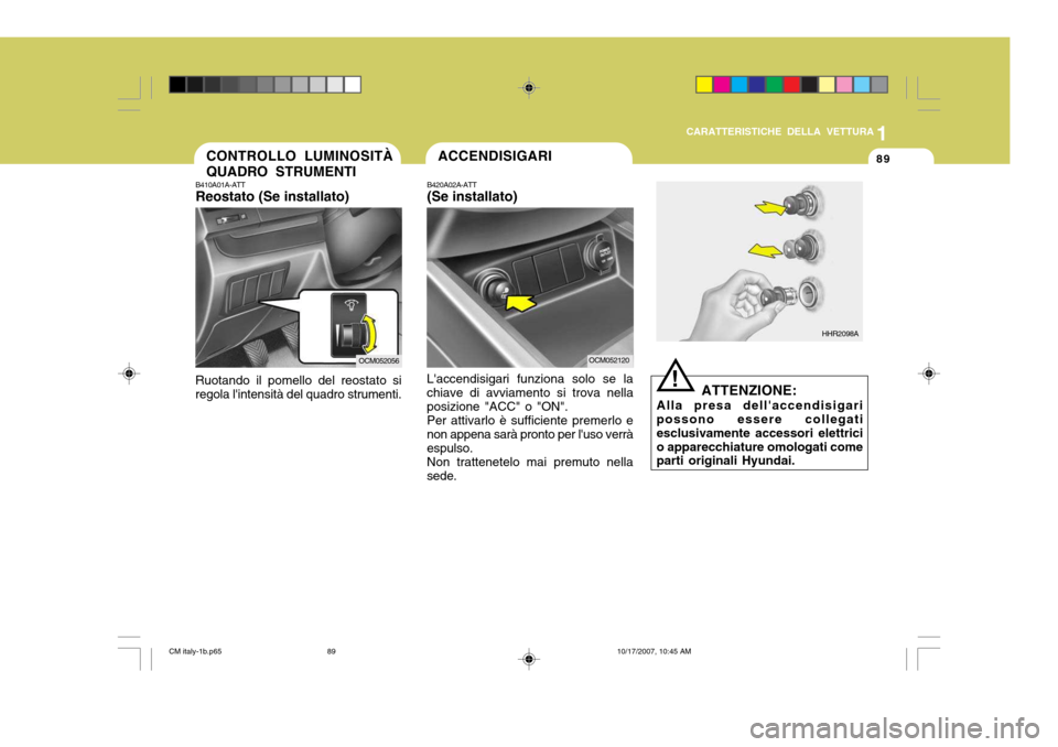 Hyundai Santa Fe 2008 Manuale del proprietario (in Italian) 1
CARATTERISTICHE DELLA VETTURA
89CONTROLLO LUMINOSITÀ QUADRO STRUMENTI
B410A01A-ATT Reostato (Se installato)
Ruotando il pomello del reostato si regola lintensità del quadro strumenti.
OCM052056
! Hyundai Santa Fe 2008 Manuale del proprietario (in Italian) 1
CARATTERISTICHE DELLA VETTURA
89CONTROLLO LUMINOSITÀ QUADRO STRUMENTI
B410A01A-ATT Reostato (Se installato)
Ruotando il pomello del reostato si regola lintensità del quadro strumenti.
OCM052056
!