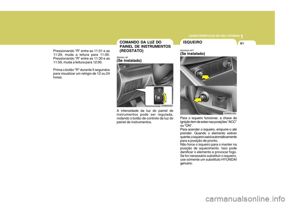 Hyundai Santa Fe 2008 Manual do proprietário (in Portuguese) 1
CARACTERÍSTICAS DO SEU HYUNDAI
91COMANDO DA LUZ DO PAINEL DE INSTRUMENTOS(REOSTATO)
ZB200A1-AP (Se instalado) A intensidade da luz do painel de instrumentos pode ser regulada, rodando o botão de c Hyundai Santa Fe 2008 Manual do proprietário (in Portuguese) 1
CARACTERÍSTICAS DO SEU HYUNDAI
91COMANDO DA LUZ DO PAINEL DE INSTRUMENTOS(REOSTATO)
ZB200A1-AP (Se instalado) A intensidade da luz do painel de instrumentos pode ser regulada, rodando o botão de c