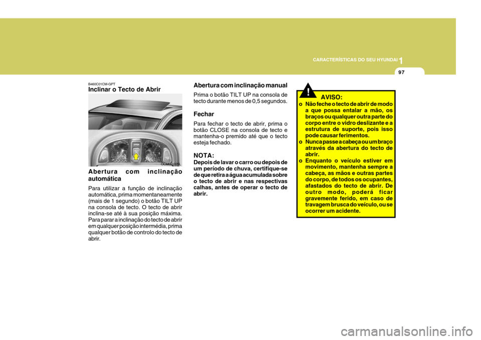 Hyundai Santa Fe 2008  Manual do proprietário (in Portuguese) 1
CARACTERÍSTICAS DO SEU HYUNDAI
97
!
Abertura com inclinação manual Prima o botão TILT UP na consola de tecto durante menos de 0,5 segundos. Fechar Para fechar o tecto de abrir, prima o botão CL