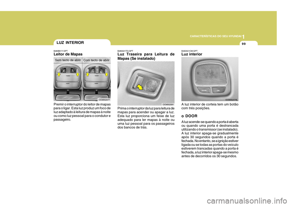 Hyundai Santa Fe 2008 Manual do proprietário (in Portuguese) 1
CARACTERÍSTICAS DO SEU HYUNDAI
99LUZ INTERIOR
B480B01Y-GPT Leitor de Mapas Premir o interruptor do leitor de mapas para o ligar. Esta luz produz um foco de luz adaptado à leitura de mapas à noite Hyundai Santa Fe 2008 Manual do proprietário (in Portuguese) 1
CARACTERÍSTICAS DO SEU HYUNDAI
99LUZ INTERIOR
B480B01Y-GPT Leitor de Mapas Premir o interruptor do leitor de mapas para o ligar. Esta luz produz um foco de luz adaptado à leitura de mapas à noite
