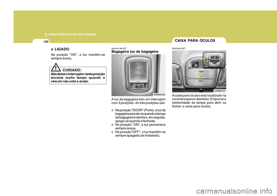 Hyundai Santa Fe 2008 Manual do proprietário (in Portuguese) 1CARACTERÍSTICAS DO SEU HYUNDAI
100
!
CUIDADO:
Não deixe o interruptor nesta posição durante muito tempo quando oveículo não está a andar. o LIGADO Na posição "ON", a luz mantém-se sempre ac Hyundai Santa Fe 2008 Manual do proprietário (in Portuguese) 1CARACTERÍSTICAS DO SEU HYUNDAI
100
!
CUIDADO:
Não deixe o interruptor nesta posição durante muito tempo quando oveículo não está a andar. o LIGADO Na posição "ON", a luz mantém-se sempre ac