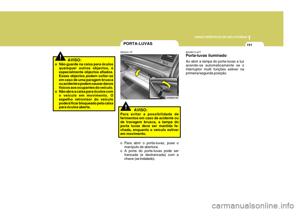 Hyundai Santa Fe 2008  Manual do proprietário (in Portuguese) 1
CARACTERÍSTICAS DO SEU HYUNDAI
101PORTA-LUVAS
!
ZB260A1-FP
   AVISO:
Para evitar a possibilidade de ferimentos em caso de acidente oude travagem brusca, a tampa do porta luvas deve ser mantida fe- 