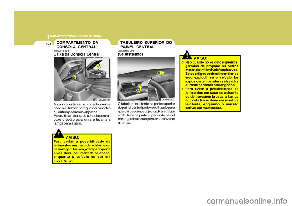 Hyundai Santa Fe 2008 Manual do proprietário (in Portuguese) 1CARACTERÍSTICAS DO SEU HYUNDAI
102COMPARTIMENTO DA CONSOLA CENTRAL
B505A01NF-GPT Caixa da Consola Central
OCM052129
A caixa existente na consola central pode ser utilizada para guardar cassetes ou o Hyundai Santa Fe 2008 Manual do proprietário (in Portuguese) 1CARACTERÍSTICAS DO SEU HYUNDAI
102COMPARTIMENTO DA CONSOLA CENTRAL
B505A01NF-GPT Caixa da Consola Central
OCM052129
A caixa existente na consola central pode ser utilizada para guardar cassetes ou o