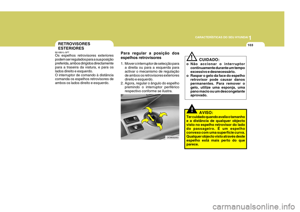 Hyundai Santa Fe 2008  Manual do proprietário (in Portuguese) 1
CARACTERÍSTICAS DO SEU HYUNDAI
103RETROVISORES ESTERIORES
B510B01L-GPT Os espelhos retrovisores exteriores podem ser regulados para a sua posiçãopreferida, ambos dirigidos directamente para a tra