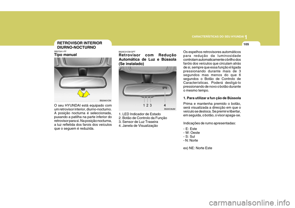 Hyundai Santa Fe 2008 Manual do proprietário (in Portuguese) 1
CARACTERÍSTICAS DO SEU HYUNDAI
105RETROVISOR INTERIOR DIURNO-NOCTURNO
SB370A1-FP Tipo manual
O seu HYUNDAI está equipado com um retrovisor interior, diurno-nocturno. A posição nocturna é selecc Hyundai Santa Fe 2008 Manual do proprietário (in Portuguese) 1
CARACTERÍSTICAS DO SEU HYUNDAI
105RETROVISOR INTERIOR DIURNO-NOCTURNO
SB370A1-FP Tipo manual
O seu HYUNDAI está equipado com um retrovisor interior, diurno-nocturno. A posição nocturna é selecc