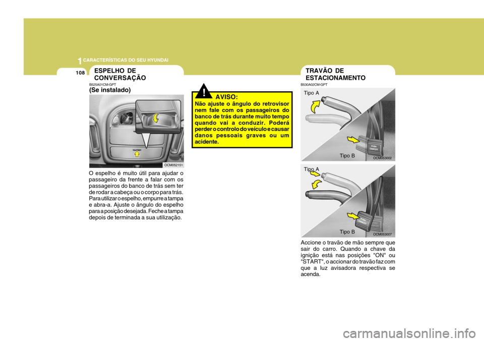 Hyundai Santa Fe 2008  Manual do proprietário (in Portuguese) 1CARACTERÍSTICAS DO SEU HYUNDAI
108
!
O espelho é muito útil para ajudar o passageiro da frente a falar com os passageiros do banco de trás sem terde rodar a cabeça ou o corpo para trás. Para ut