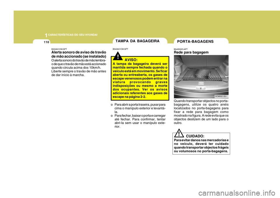Hyundai Santa Fe 2008 Manual do proprietário (in Portuguese) 1CARACTERÍSTICAS DO SEU HYUNDAI
110
CUIDADO:
Para evitar danos nas mercadorias e no veículo, deverá ter cuidado quando transportar objectos frágeis ou volumosos no porta-bagagens.
!
Quando trans Hyundai Santa Fe 2008 Manual do proprietário (in Portuguese) 1CARACTERÍSTICAS DO SEU HYUNDAI
110
CUIDADO:
Para evitar danos nas mercadorias e no veículo, deverá ter cuidado quando transportar objectos frágeis ou volumosos no porta-bagagens.
!
Quando trans