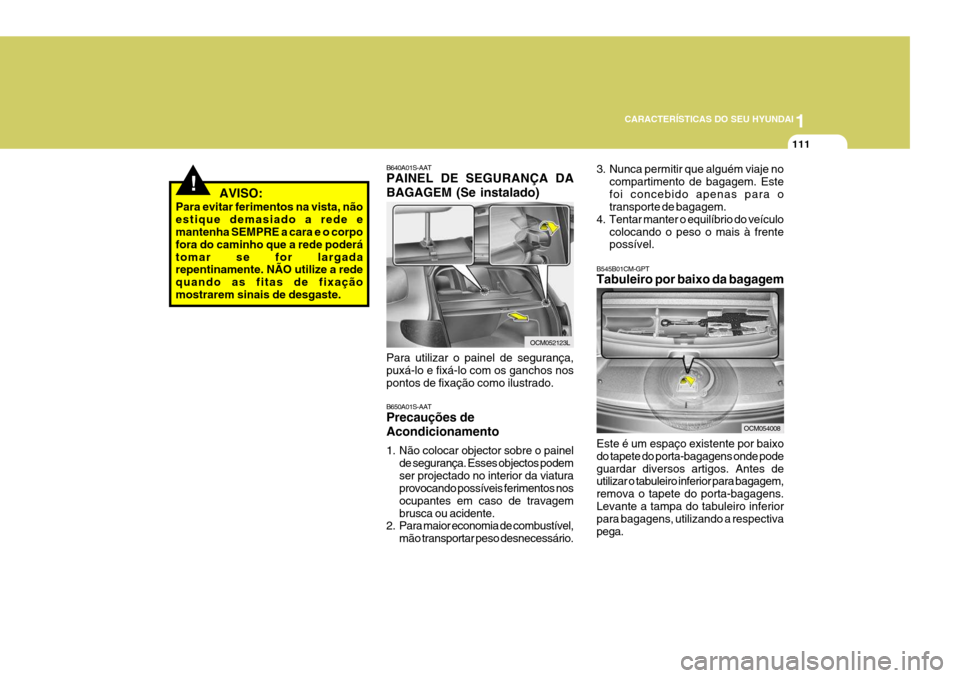 Hyundai Santa Fe 2008 Manual do proprietário (in Portuguese) 1
CARACTERÍSTICAS DO SEU HYUNDAI
111
! AVISO:
Para evitar ferimentos na vista, não estique demasiado a rede e mantenha SEMPRE a cara e o corpo fora do caminho que a rede poderátomar se for largad Hyundai Santa Fe 2008 Manual do proprietário (in Portuguese) 1
CARACTERÍSTICAS DO SEU HYUNDAI
111
! AVISO:
Para evitar ferimentos na vista, não estique demasiado a rede e mantenha SEMPRE a cara e o corpo fora do caminho que a rede poderátomar se for largad