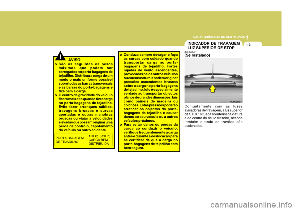 Hyundai Santa Fe 2008 Manual do proprietário (in Portuguese) 1
CARACTERÍSTICAS DO SEU HYUNDAI
113
! AVISO:
o São os seguintes os pesos máximos que podem ser carregados no porta-bagagens detejadilho. Distribua a carga de um modo o mais uniforme possível so Hyundai Santa Fe 2008 Manual do proprietário (in Portuguese) 1
CARACTERÍSTICAS DO SEU HYUNDAI
113
! AVISO:
o São os seguintes os pesos máximos que podem ser carregados no porta-bagagens detejadilho. Distribua a carga de um modo o mais uniforme possível so