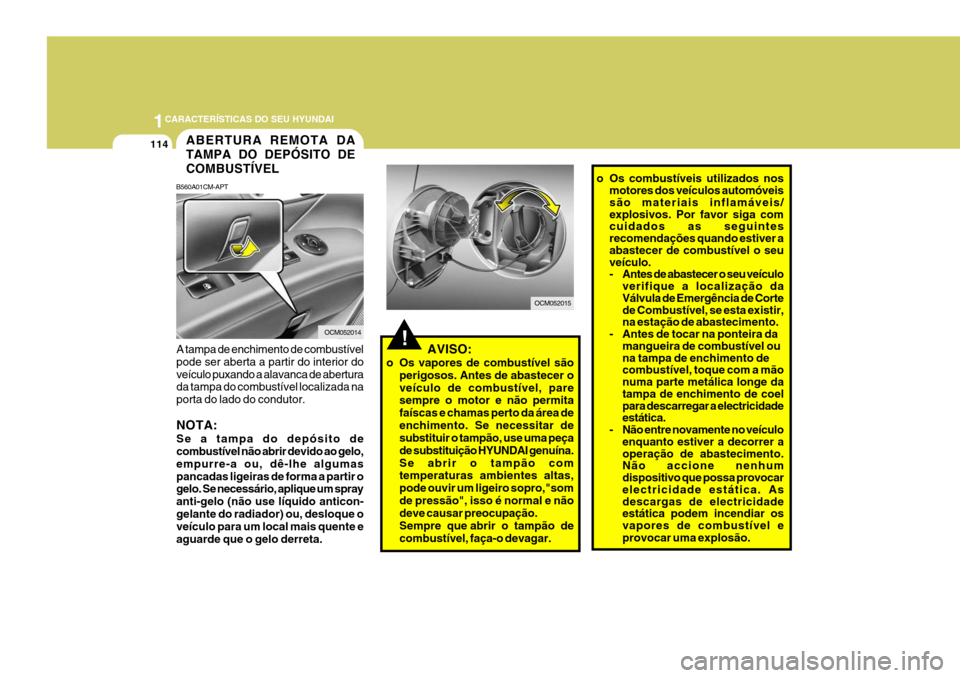 Hyundai Santa Fe 2008 Manual do proprietário (in Portuguese) 1CARACTERÍSTICAS DO SEU HYUNDAI
114ABERTURA REMOTA DA TAMPA DO DEPÓSITO DECOMBUSTÍVEL
B560A01CM-APT
A tampa de enchimento de combustível pode ser aberta a partir do interior doveículo puxando a a Hyundai Santa Fe 2008 Manual do proprietário (in Portuguese) 1CARACTERÍSTICAS DO SEU HYUNDAI
114ABERTURA REMOTA DA TAMPA DO DEPÓSITO DECOMBUSTÍVEL
B560A01CM-APT
A tampa de enchimento de combustível pode ser aberta a partir do interior doveículo puxando a a