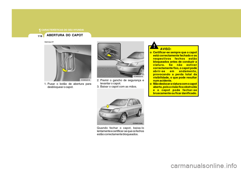 Hyundai Santa Fe 2008  Manual do proprietário (in Portuguese) 1CARACTERÍSTICAS DO SEU HYUNDAI
116
1. Puxar o botão de abertura para
desbloquear o capot.
2. Premir o gancho de segurança e levantar o capot.
3. Baixar o capot com as mãos.
ABERTURA DO CAPOT
YB37