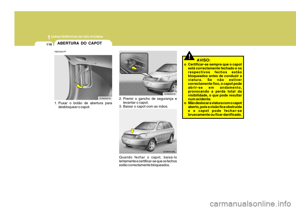 Hyundai Santa Fe 2008 Manual do proprietário (in Portuguese) 1CARACTERÍSTICAS DO SEU HYUNDAI
116
1. Puxar o botão de abertura para
desbloquear o capot.
2. Premir o gancho de segurança e levantar o capot.
3. Baixar o capot com as mãos.
ABERTURA DO CAPOT
YB37 Hyundai Santa Fe 2008 Manual do proprietário (in Portuguese) 1CARACTERÍSTICAS DO SEU HYUNDAI
116
1. Puxar o botão de abertura para
desbloquear o capot.
2. Premir o gancho de segurança e levantar o capot.
3. Baixar o capot com as mãos.
ABERTURA DO CAPOT
YB37