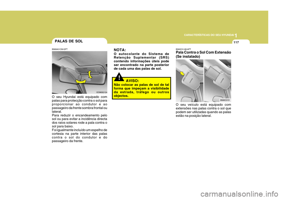 Hyundai Santa Fe 2008  Manual do proprietário (in Portuguese) 1
CARACTERÍSTICAS DO SEU HYUNDAI
117
AVISO:
Não colocar as palas de sol de tal forma que impeçam a visibilidade da estrada, tráfego ou outrosobjectos.
NOTA: O autocolante do Sistema de Retenção 