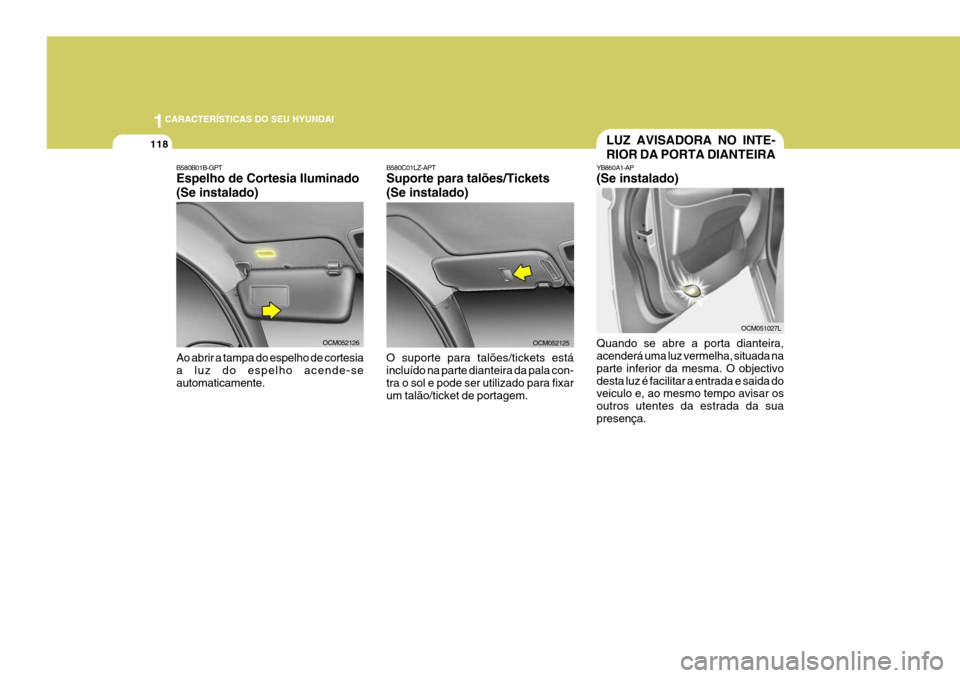 Hyundai Santa Fe 2008 Manual do proprietário (in Portuguese) 1CARACTERÍSTICAS DO SEU HYUNDAI
118
B580B01B-GPT Espelho de Cortesia Iluminado (Se instalado) Ao abrir a tampa do espelho de cortesia a luz do espelho acende-se automaticamente.
OCM052126OCM052125
B5 Hyundai Santa Fe 2008 Manual do proprietário (in Portuguese) 1CARACTERÍSTICAS DO SEU HYUNDAI
118
B580B01B-GPT Espelho de Cortesia Iluminado (Se instalado) Ao abrir a tampa do espelho de cortesia a luz do espelho acende-se automaticamente.
OCM052126OCM052125
B5
