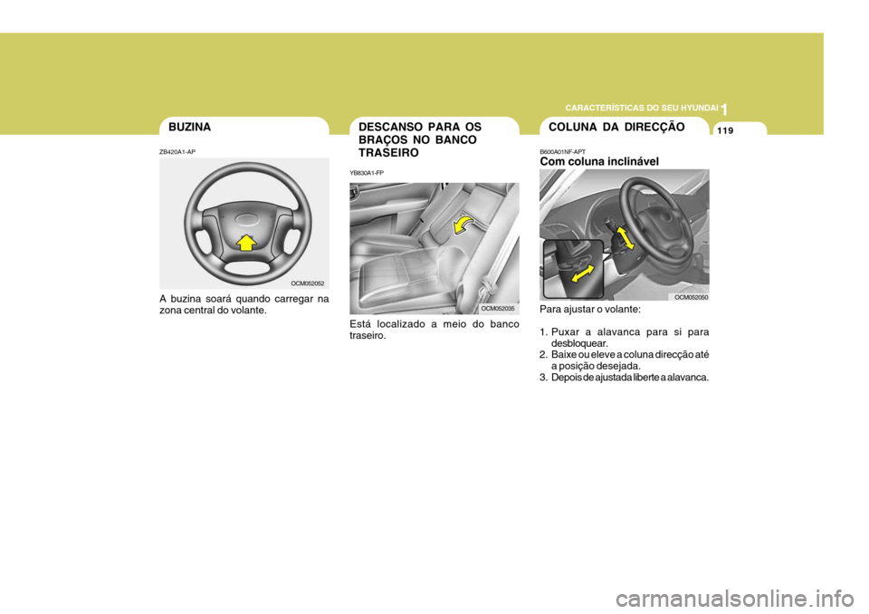 Hyundai Santa Fe 2008 Manual do proprietário (in Portuguese) 1
CARACTERÍSTICAS DO SEU HYUNDAI
119DESCANSO PARA OS BRAÇOS NO BANCOTRASEIRO
YB830A1-FP Está localizado a meio do banco traseiro.COLUNA DA DIRECÇÃO
B600A01NF-APT Com coluna inclinável
Para ajust Hyundai Santa Fe 2008 Manual do proprietário (in Portuguese) 1
CARACTERÍSTICAS DO SEU HYUNDAI
119DESCANSO PARA OS BRAÇOS NO BANCOTRASEIRO
YB830A1-FP Está localizado a meio do banco traseiro.COLUNA DA DIRECÇÃO
B600A01NF-APT Com coluna inclinável
Para ajust