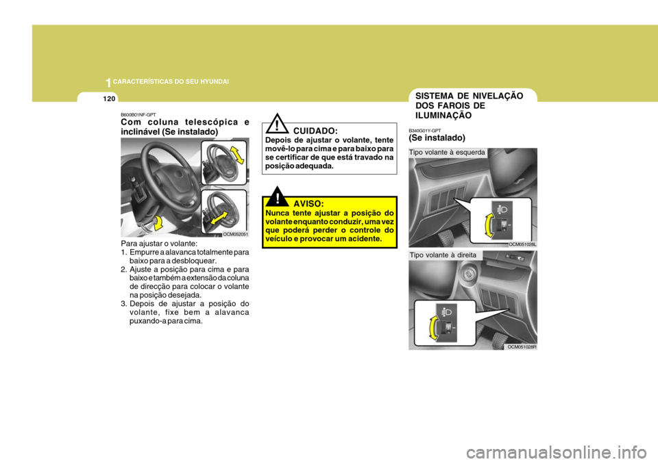 Hyundai Santa Fe 2008 Manual do proprietário (in Portuguese) 1CARACTERÍSTICAS DO SEU HYUNDAI
120
B600B01NF-GPT Com coluna telescópica e inclinável (Se instalado) Para ajustar o volante:
1. Empurre a alavanca totalmente para
baixo para a desbloquear.
2. Ajus Hyundai Santa Fe 2008 Manual do proprietário (in Portuguese) 1CARACTERÍSTICAS DO SEU HYUNDAI
120
B600B01NF-GPT Com coluna telescópica e inclinável (Se instalado) Para ajustar o volante:
1. Empurre a alavanca totalmente para
baixo para a desbloquear.
2. Ajus