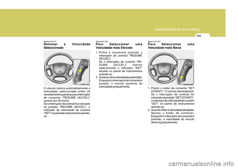 Hyundai Santa Fe 2008 Manual do proprietário (in Portuguese) 1
CARACTERÍSTICAS DO SEU HYUNDAI
123
B660E01NF-GPT Para Seleccionar uma Velocidade mais Elevada
1. Prima e mantenha premido o interruptor de controlo "RESUME (ACCEL)". Se o interruptor de controlo " Hyundai Santa Fe 2008 Manual do proprietário (in Portuguese) 1
CARACTERÍSTICAS DO SEU HYUNDAI
123
B660E01NF-GPT Para Seleccionar uma Velocidade mais Elevada
1. Prima e mantenha premido o interruptor de controlo "RESUME (ACCEL)". Se o interruptor de controlo "