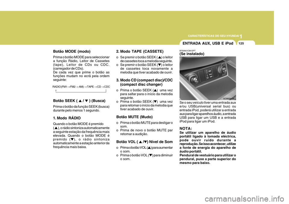Hyundai Santa Fe 2008  Manual do proprietário (in Portuguese) 1
CARACTERÍSTICAS DO SEU HYUNDAI
125
2. Modo TAPE (CASSETE) 
o Se premir o botão SEEK ( 
) o leitor
de cassetes toca a melodia seguinte.
o Se premir o botão SEEK (
) o leitor
de cassetes toca novam