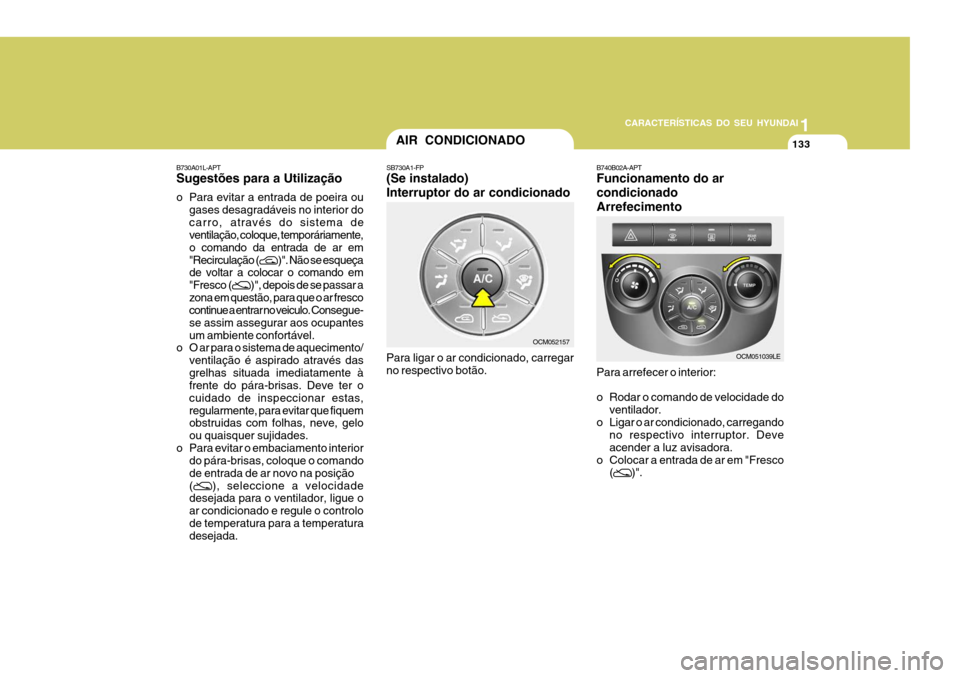 Hyundai Santa Fe 2008  Manual do proprietário (in Portuguese) 11
CARACTERÍSTICAS DO SEU HYUNDAI
133AIR CONDICIONADO
SB730A1-FP (Se instalado) Interruptor do ar condicionado Para ligar o ar condicionado, carregar no respectivo botão. B740B02A-APT Funcionamento 