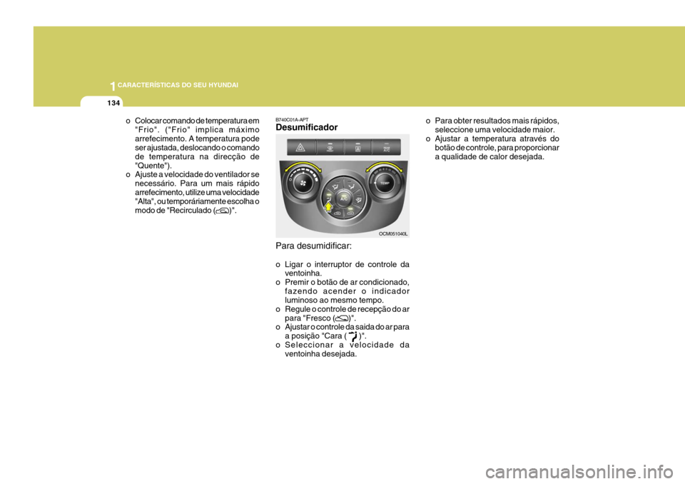 Hyundai Santa Fe 2008 Manual do proprietário (in Portuguese) 1CARACTERÍSTICAS DO SEU HYUNDAI
134
o Colocar comando de temperatura em"Frio". ("Frio" implica máximo arrefecimento. A temperatura pode ser ajustada, deslocando o comando de temperatura na direcçã Hyundai Santa Fe 2008 Manual do proprietário (in Portuguese) 1CARACTERÍSTICAS DO SEU HYUNDAI
134
o Colocar comando de temperatura em"Frio". ("Frio" implica máximo arrefecimento. A temperatura pode ser ajustada, deslocando o comando de temperatura na direcçã