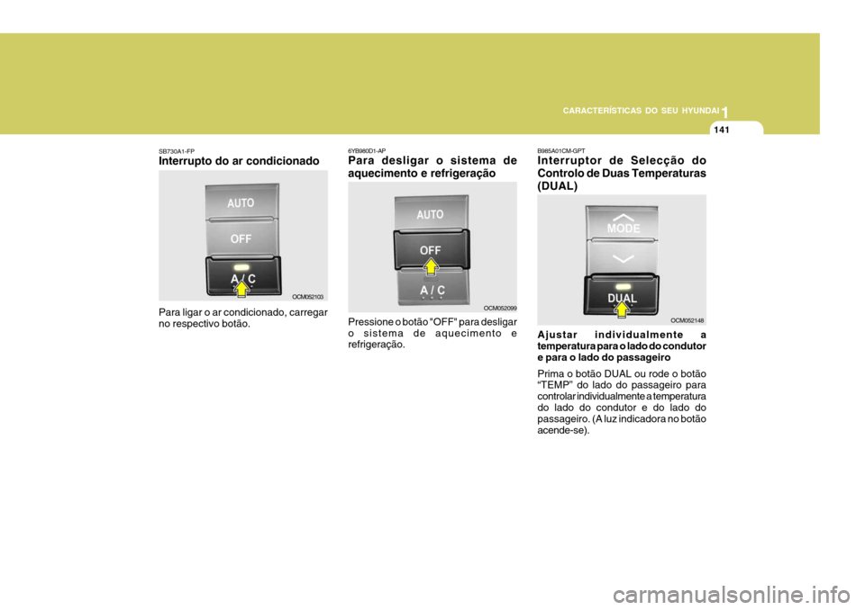 Hyundai Santa Fe 2008  Manual do proprietário (in Portuguese) 11
CARACTERÍSTICAS DO SEU HYUNDAI
141
SB730A1-FP Interrupto do ar condicionado Para ligar o ar condicionado, carregar no respectivo botão. OCM0521036YB980D1-AP Para desligar o sistema de aquecimento